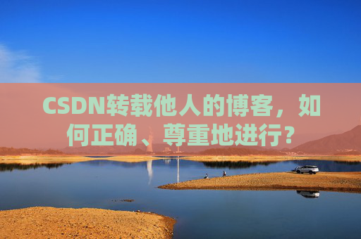 CSDN转载他人的博客，如何正确、尊重地进行？